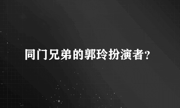 同门兄弟的郭玲扮演者？