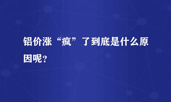 铝价涨“疯”了到底是什么原因呢？