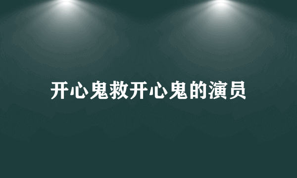 开心鬼救开心鬼的演员