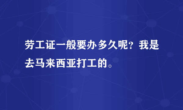 劳工证一般要办多久呢？我是去马来西亚打工的。