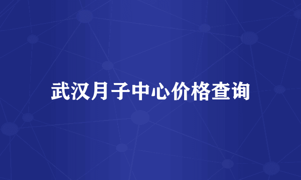 武汉月子中心价格查询