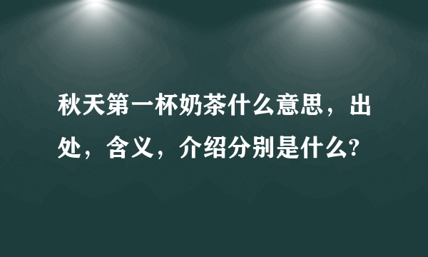 秋天第一杯奶茶什么意思，出处，含义，介绍分别是什么?