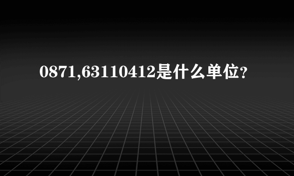 0871,63110412是什么单位？