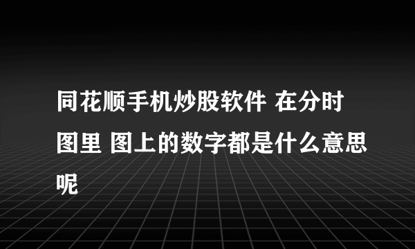 同花顺手机炒股软件 在分时图里 图上的数字都是什么意思呢