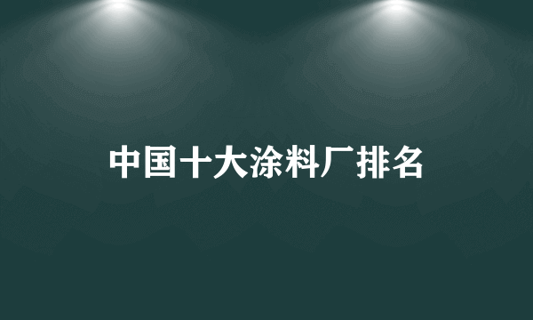 中国十大涂料厂排名