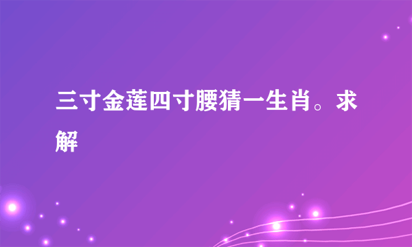 三寸金莲四寸腰猜一生肖。求解