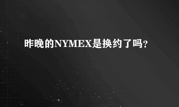 昨晚的NYMEX是换约了吗？