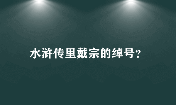 水浒传里戴宗的绰号？