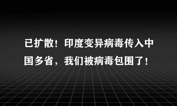 已扩散！印度变异病毒传入中国多省，我们被病毒包围了！