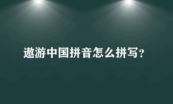 遨游中国拼音怎么拼写？