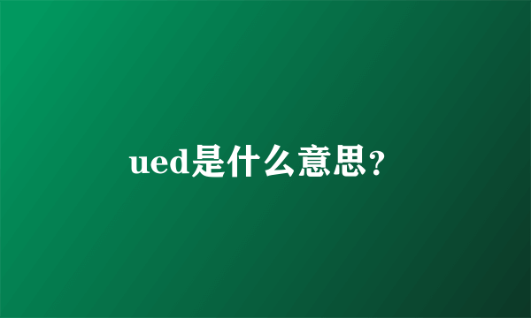 ued是什么意思？