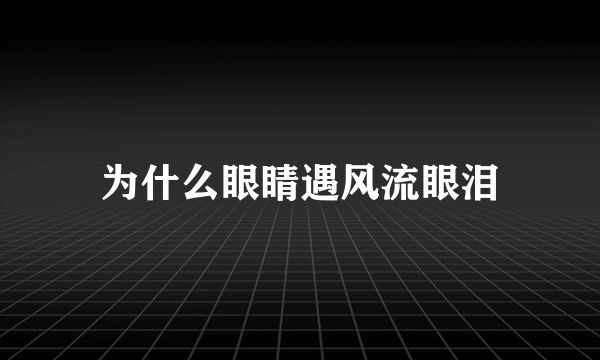 为什么眼睛遇风流眼泪