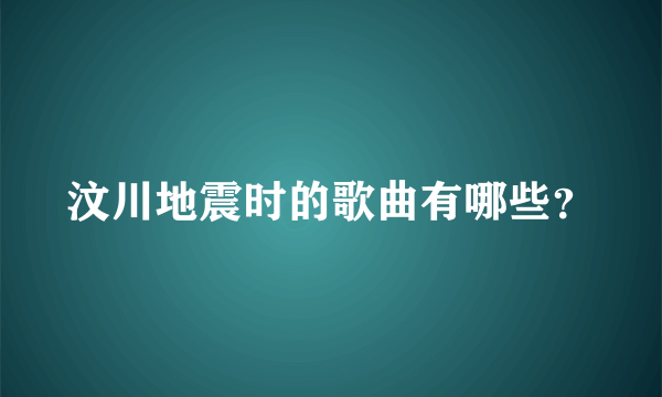 汶川地震时的歌曲有哪些？