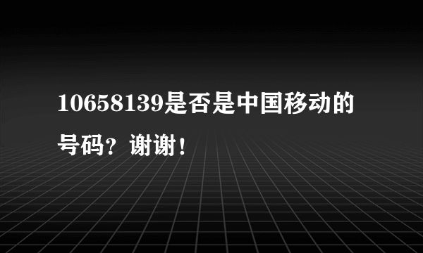 10658139是否是中国移动的号码？谢谢！