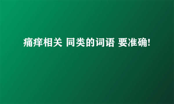 痛痒相关 同类的词语 要准确!