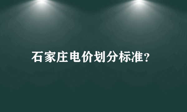 石家庄电价划分标准？