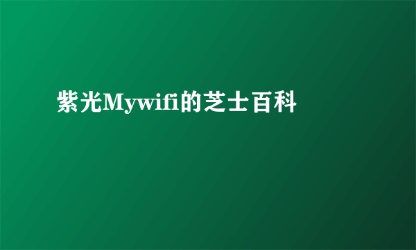 紫光Mywifi的芝士百科