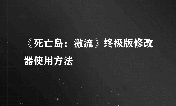 《死亡岛：激流》终极版修改器使用方法