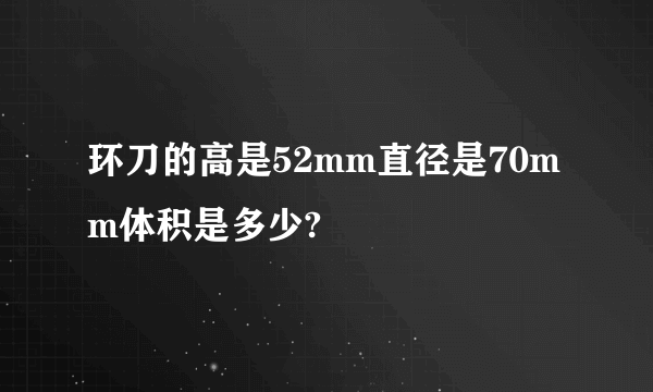 环刀的高是52mm直径是70mm体积是多少?