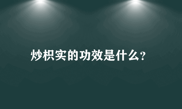 炒枳实的功效是什么？