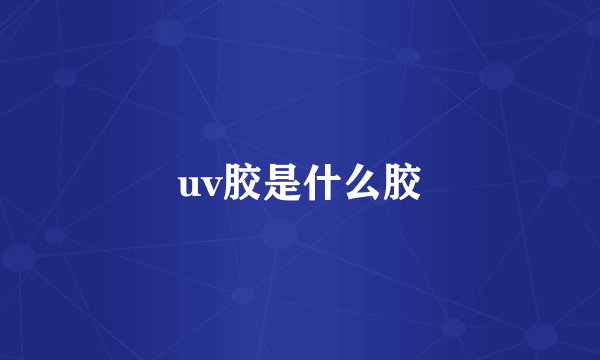 uv胶是什么胶