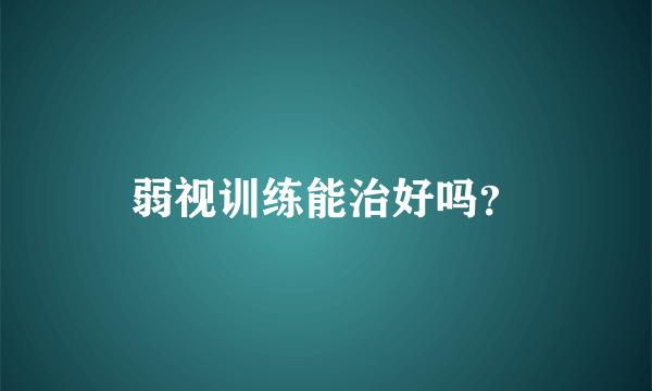 弱视训练能治好吗？