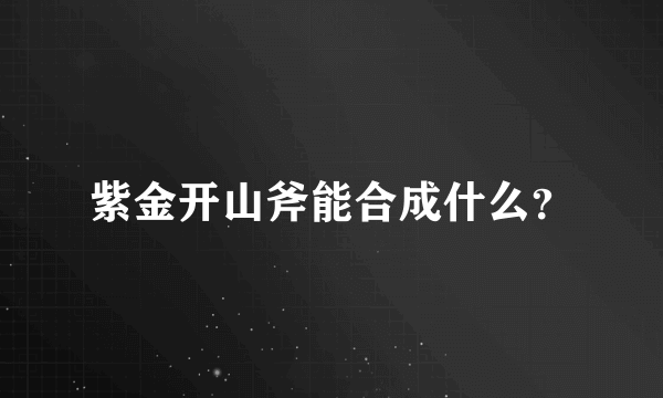 紫金开山斧能合成什么？