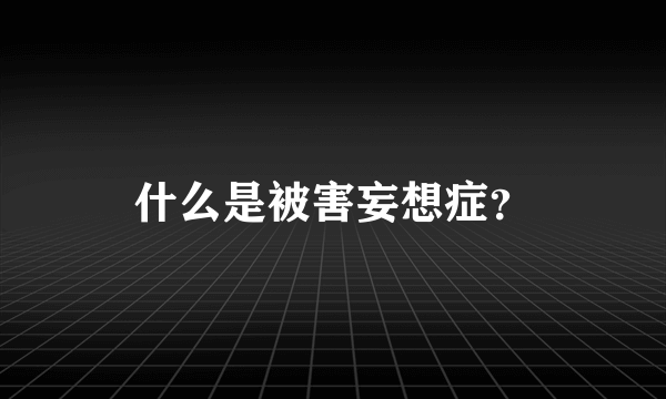 什么是被害妄想症？