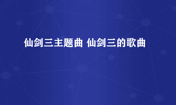 仙剑三主题曲 仙剑三的歌曲