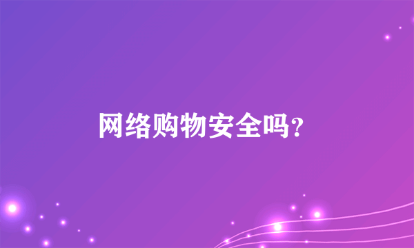 网络购物安全吗？