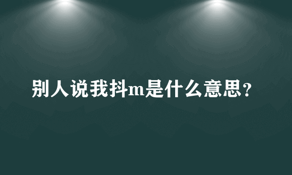 别人说我抖m是什么意思？