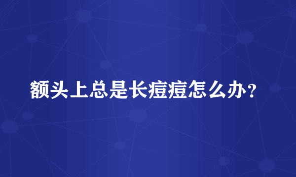 额头上总是长痘痘怎么办？