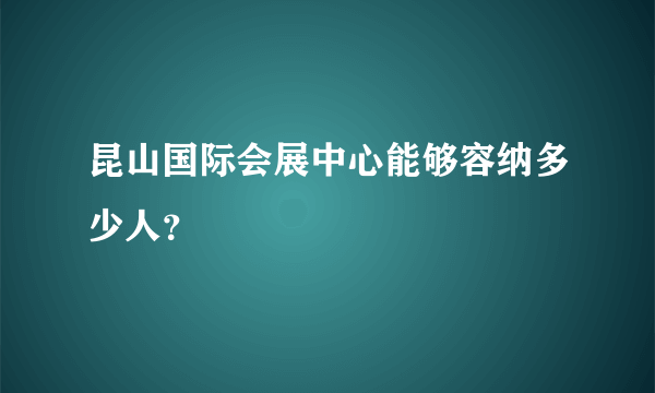 昆山国际会展中心能够容纳多少人？