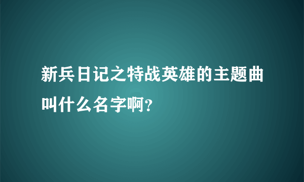 新兵日记之特战英雄的主题曲叫什么名字啊？