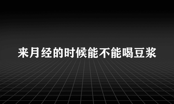 来月经的时候能不能喝豆浆