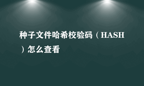 种子文件哈希校验码（HASH）怎么查看