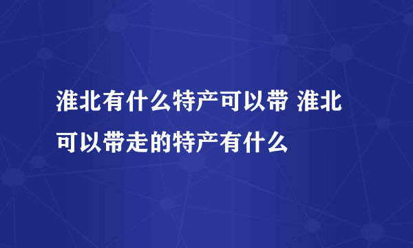 淮北有什么特产可以带 淮北可以带走的特产有什么