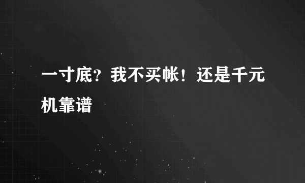 一寸底？我不买帐！还是千元机靠谱