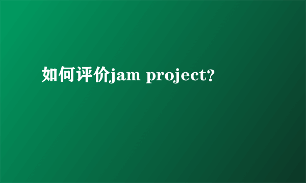 如何评价jam project？