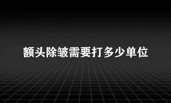 额头除皱需要打多少单位