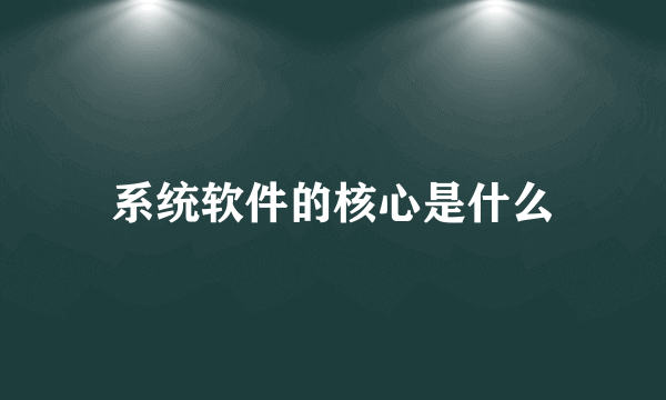 系统软件的核心是什么