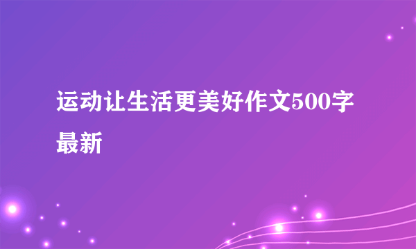 运动让生活更美好作文500字最新