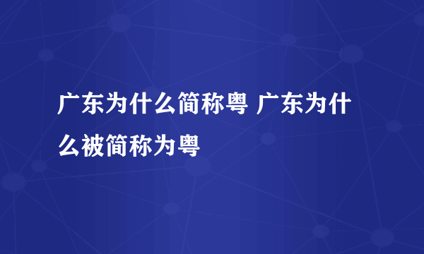 广东为什么简称粤 广东为什么被简称为粤