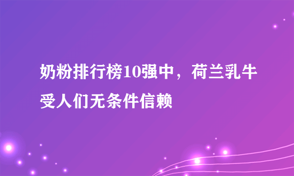 奶粉排行榜10强中，荷兰乳牛受人们无条件信赖