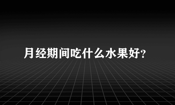 月经期间吃什么水果好？