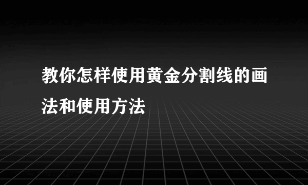 教你怎样使用黄金分割线的画法和使用方法