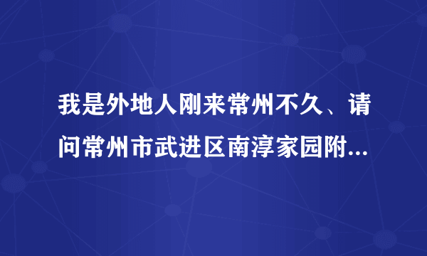 我是外地人刚来常州不久、请问常州市武进区南淳家园附近有没有能钓鱼的好地方啊？今天天气不错想去钓鱼了