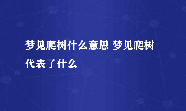 梦见爬树什么意思 梦见爬树代表了什么