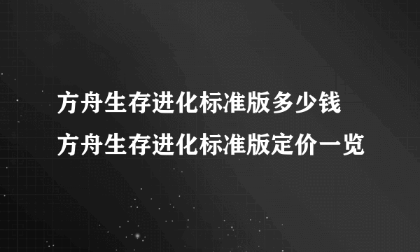 方舟生存进化标准版多少钱 方舟生存进化标准版定价一览