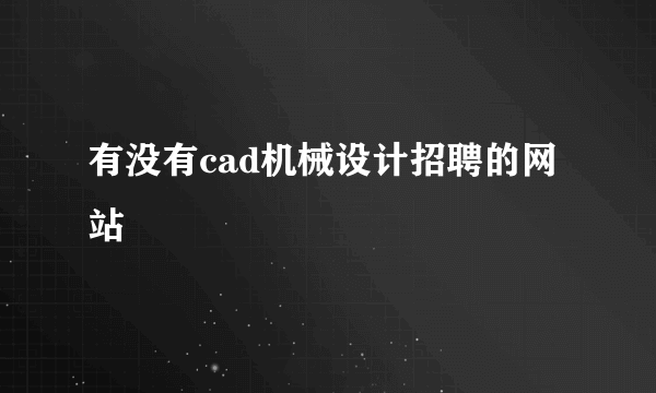 有没有cad机械设计招聘的网站